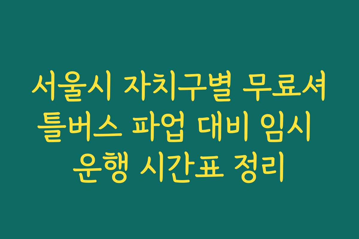 서울시 자치구별 무료셔틀버스 파업 대비 임시 운행 시간표 정리