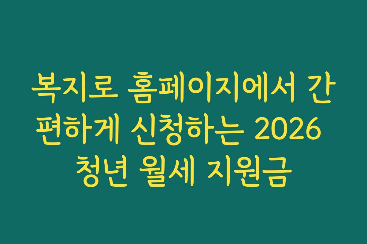 복지로 홈페이지에서 간편하게 신청하는 2026 청년 월세 지원금