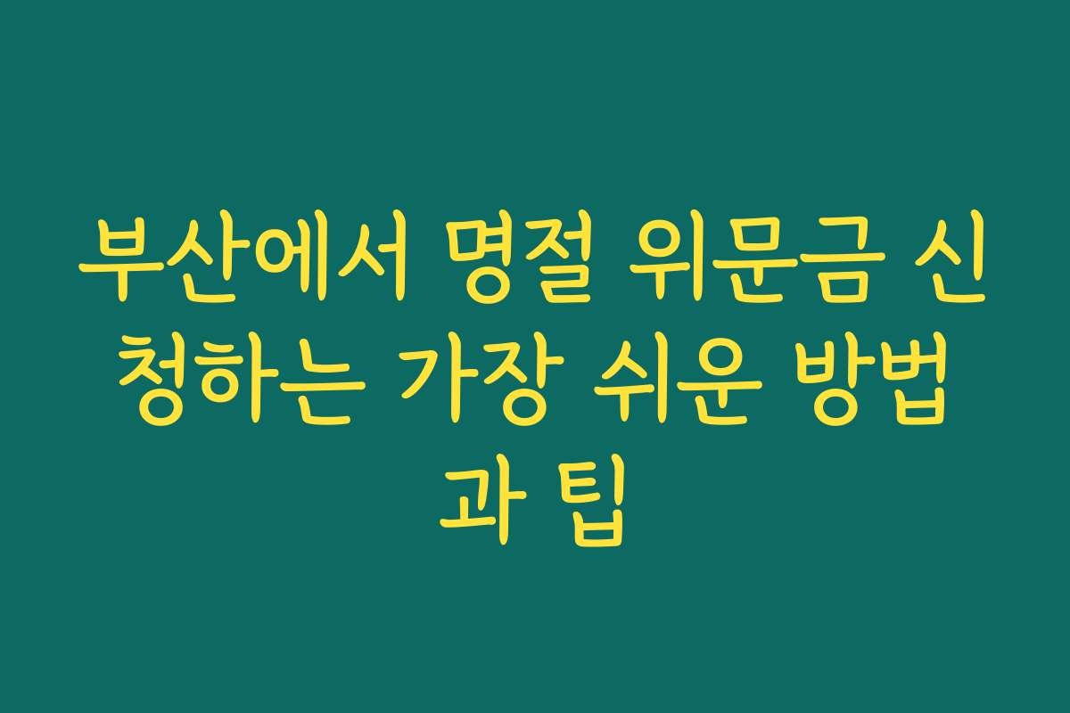 부산에서 명절 위문금 신청하는 가장 쉬운 방법과 팁
