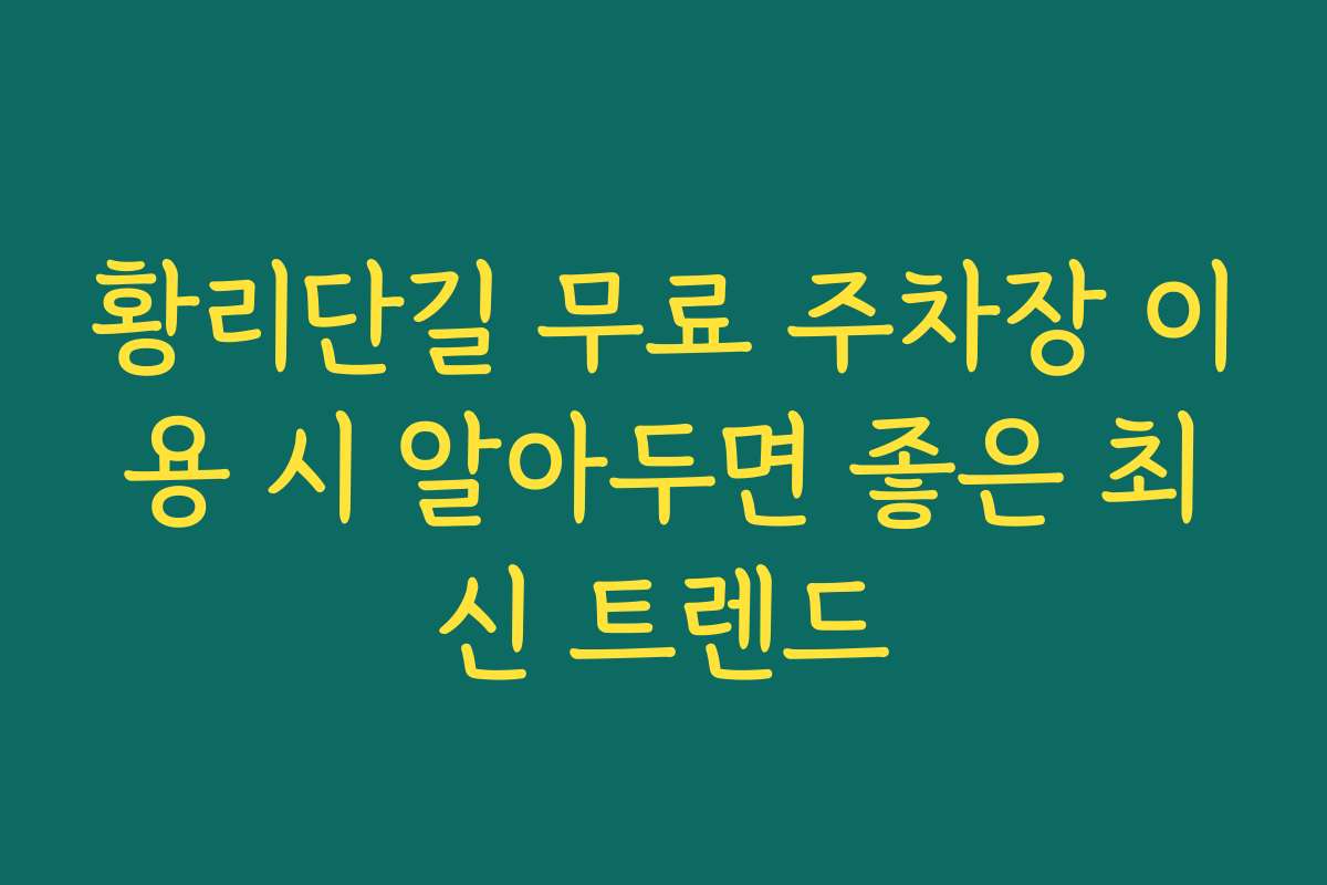 황리단길 무료 주차장 이용 시 알아두면 좋은 최신 트렌드