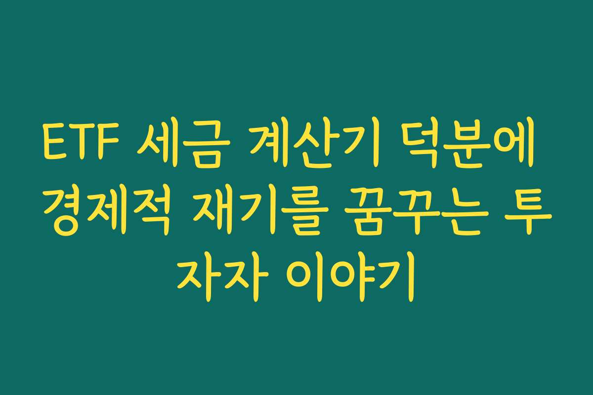 ETF 세금 계산기 덕분에 경제적 재기를 꿈꾸는 투자자 이야기