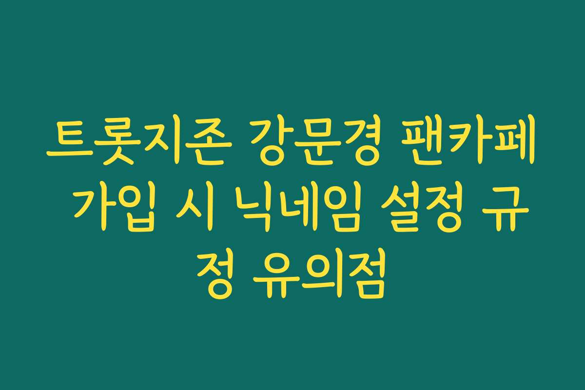 트롯지존 강문경 팬카페 가입 시 닉네임 설정 규정 유의점