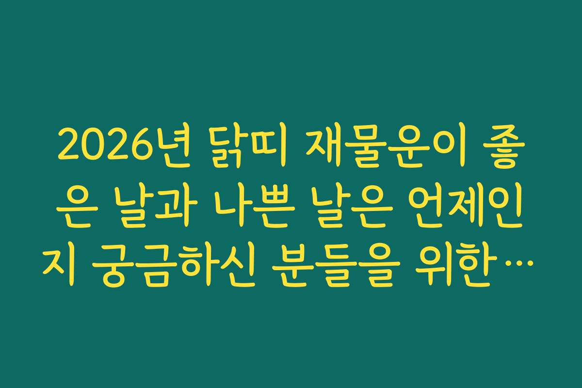 2026년 닭띠 재물운이 좋은 날과 나쁜 날은 언제인지 궁금하신 분들을 위한 정보입니다