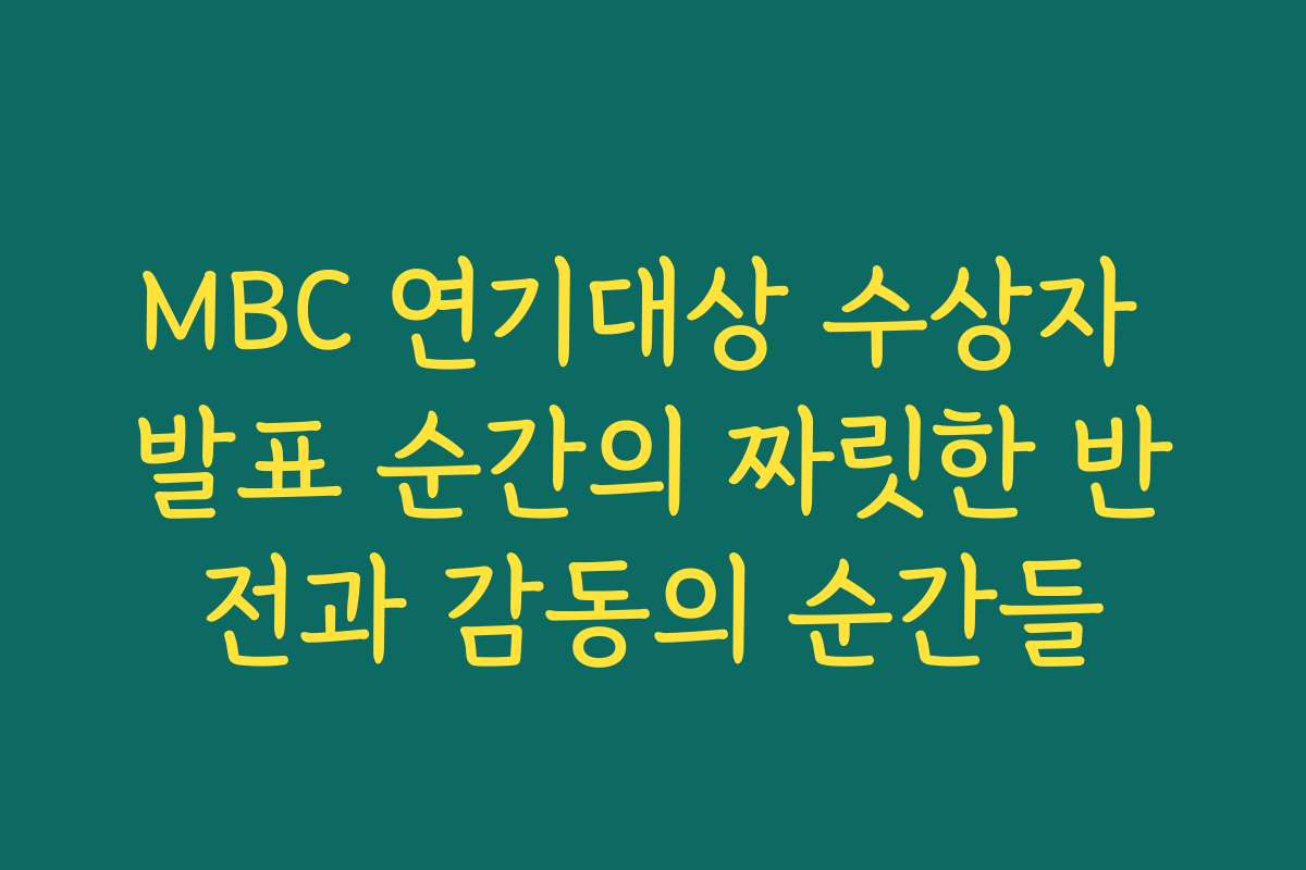 MBC 연기대상 수상자 발표 순간의 짜릿한 반전과 감동의 순간들