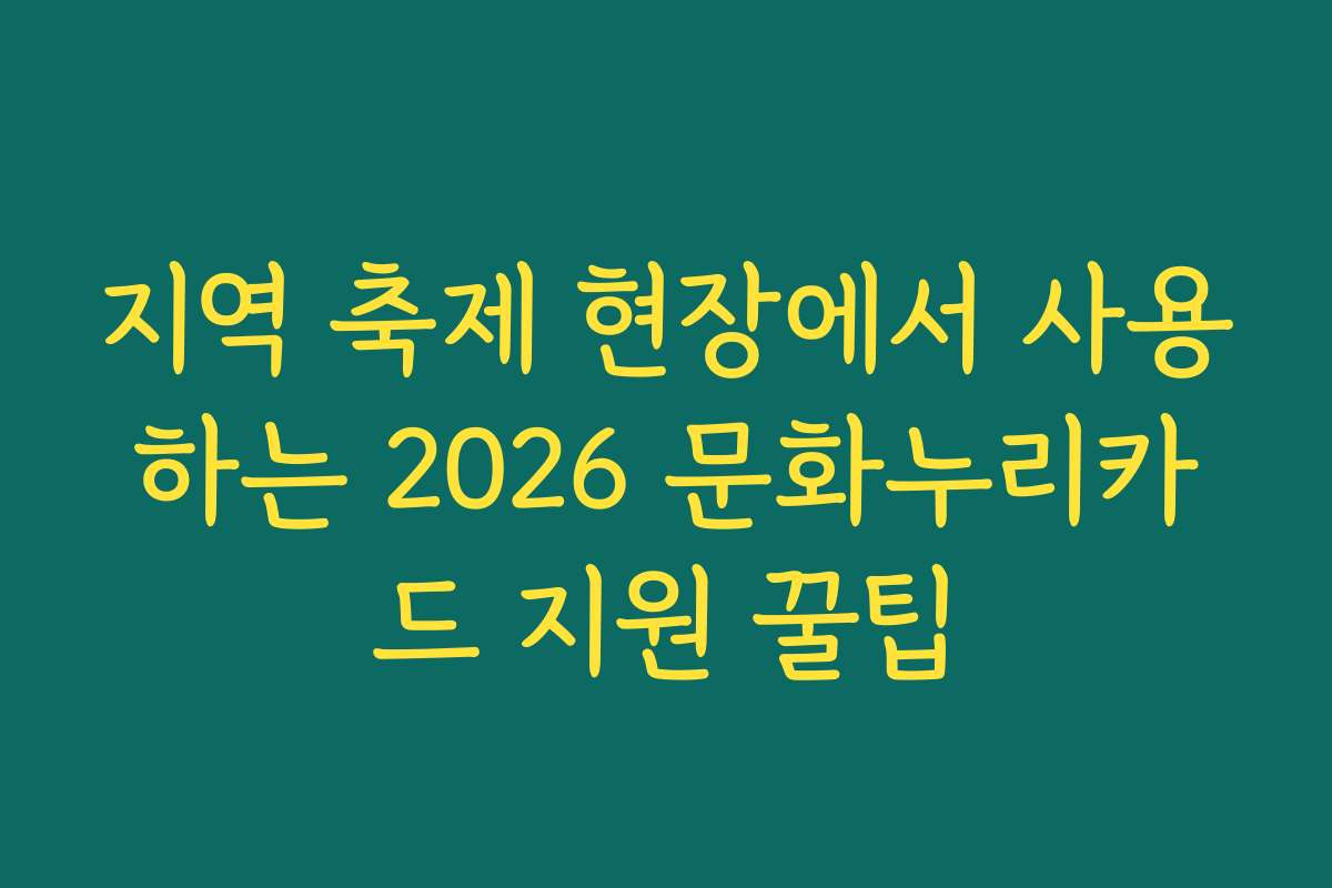 지역 축제 현장에서 사용하는 2026 문화누리카드 지원 꿀팁
