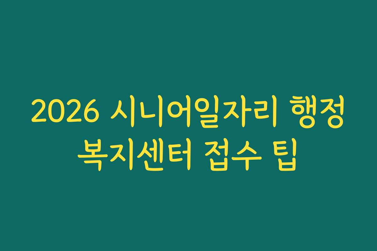 2026 시니어일자리 행정복지센터 접수 팁