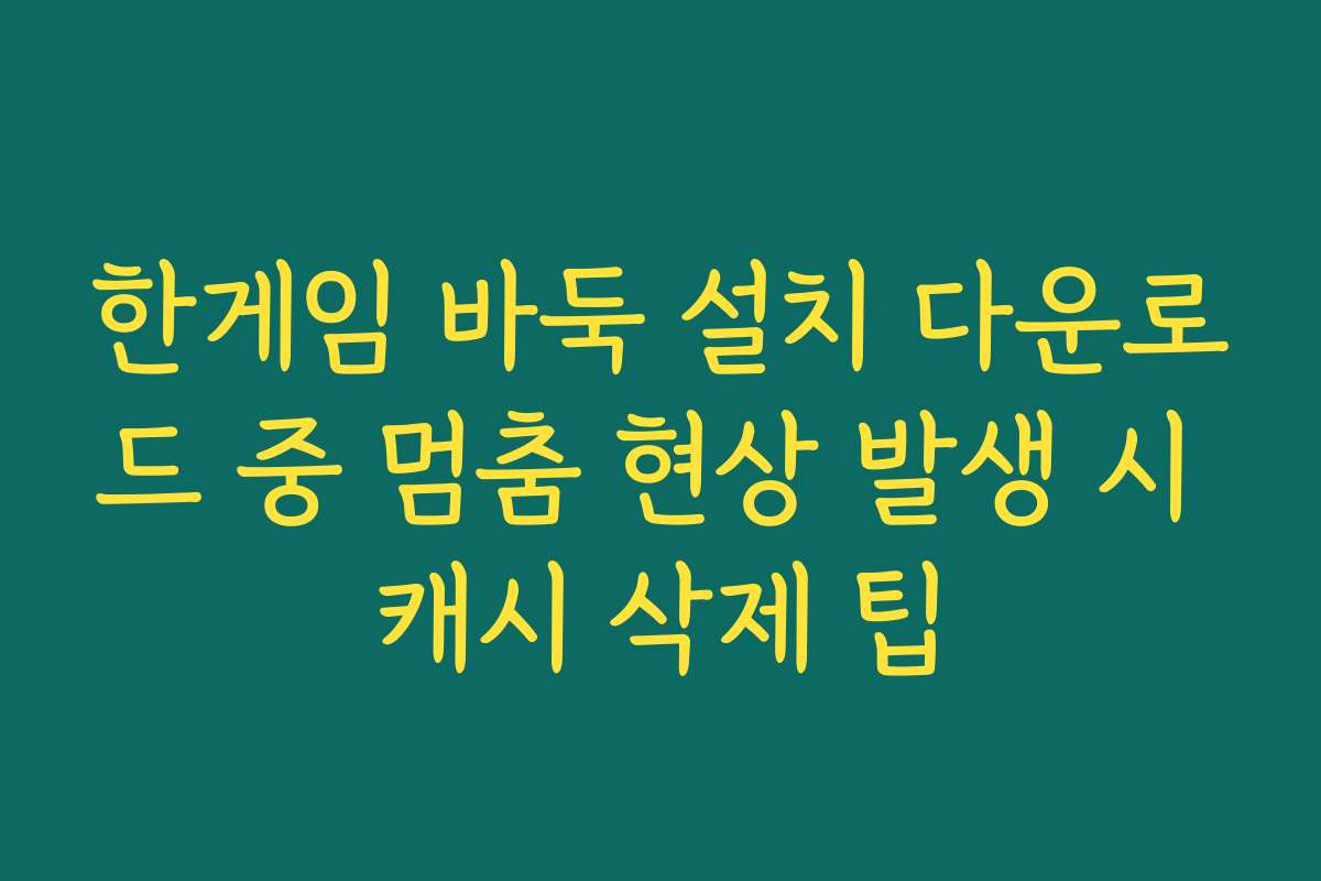 한게임 바둑 설치 다운로드 중 멈춤 현상 발생 시 캐시 삭제 팁