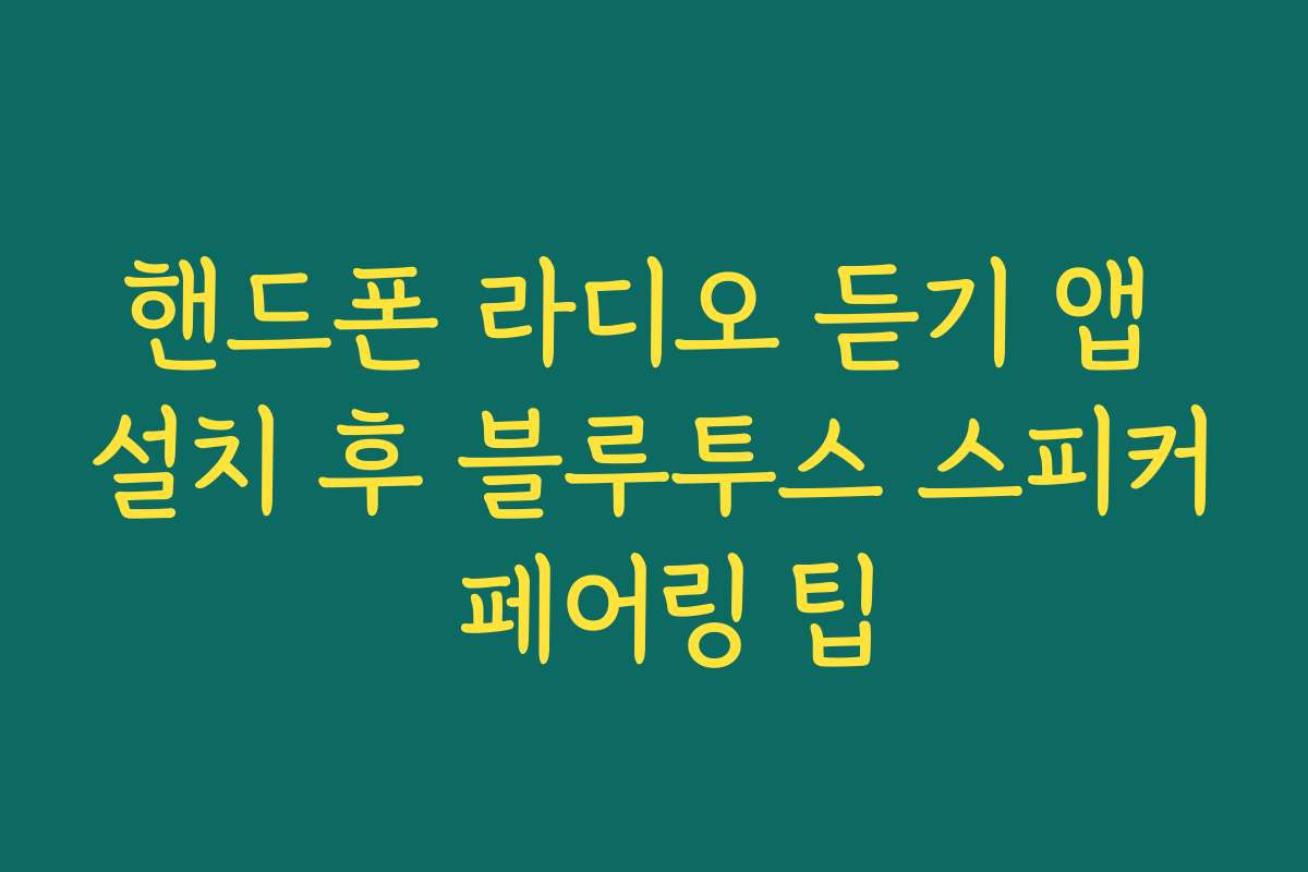 핸드폰 라디오 듣기 앱 설치 후 블루투스 스피커 페어링 팁