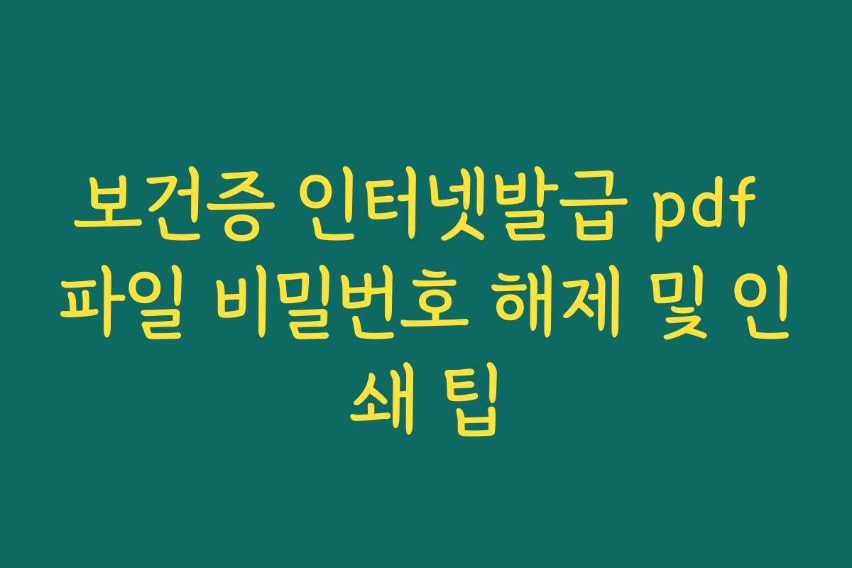 보건증 인터넷발급 pdf 파일 비밀번호 해제 및 인쇄 팁