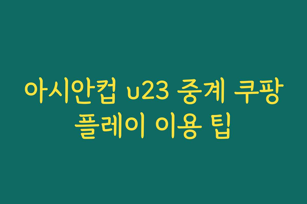 아시안컵 u23 중계 쿠팡플레이 이용 팁
