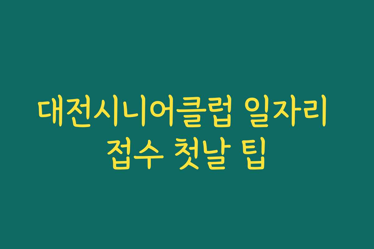 대전시니어클럽 일자리 접수 첫날 팁