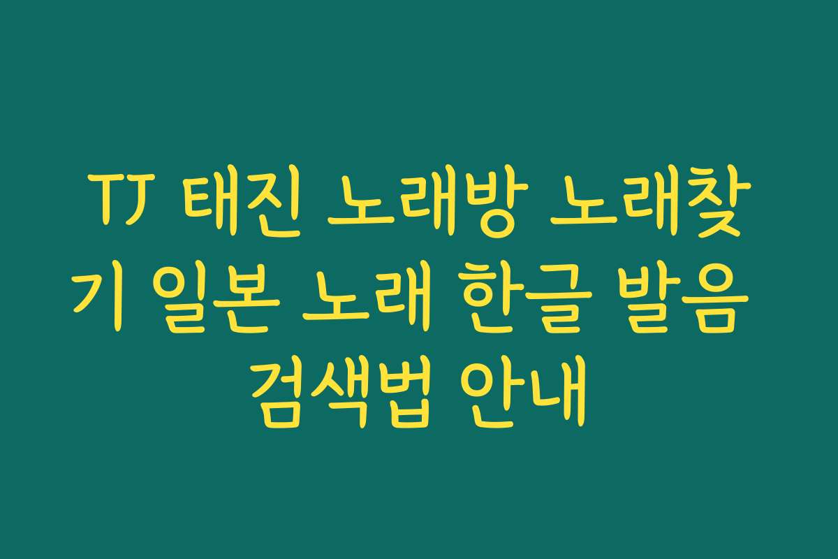 TJ 태진 노래방 노래찾기 일본 노래 한글 발음 검색법 안내