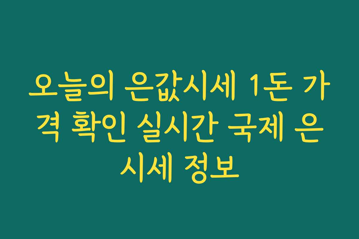 오늘의 은값시세 1돈 가격 확인 실시간 국제 은시세 정보