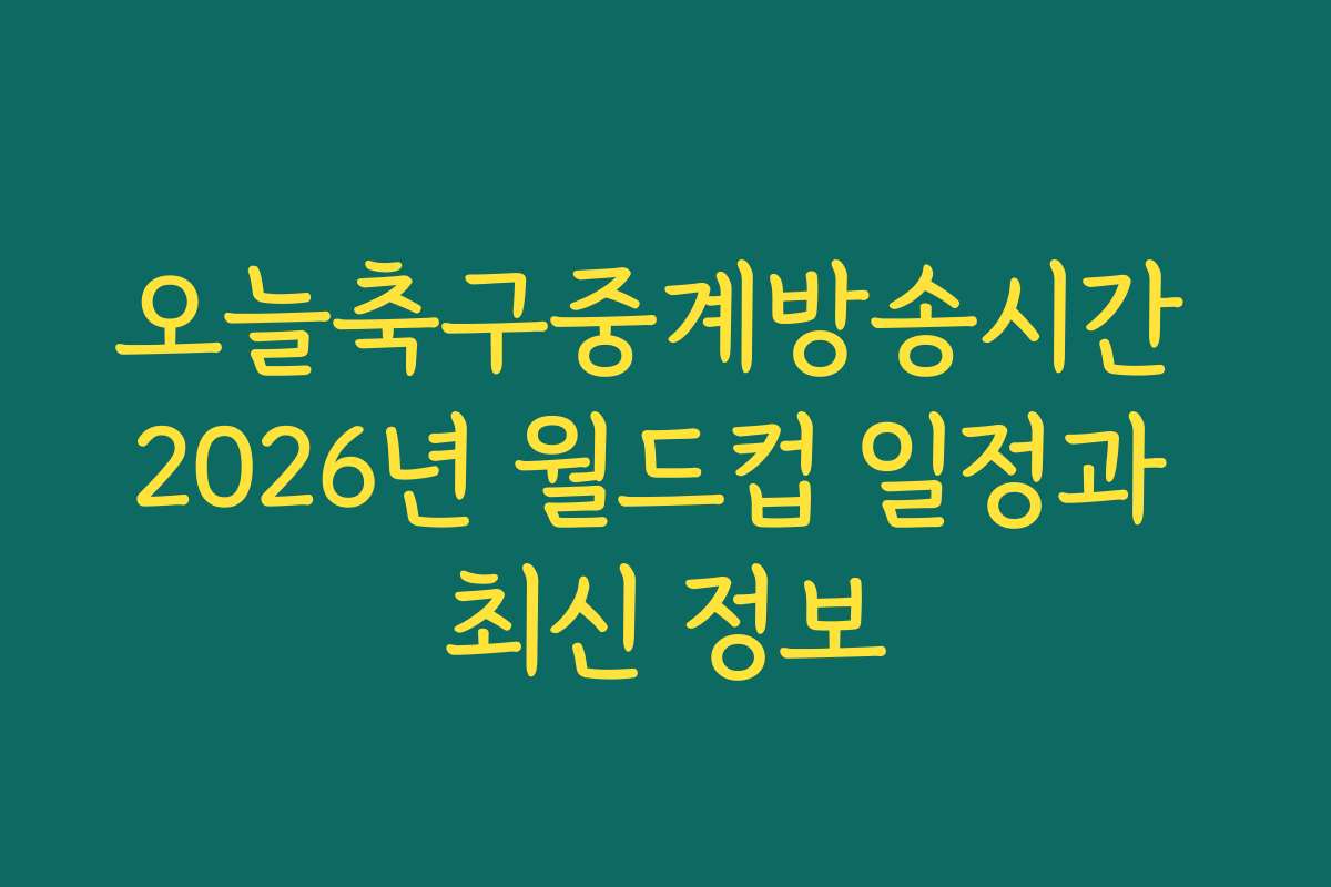 오늘축구중계방송시간 2026년 월드컵 일정과 최신 정보