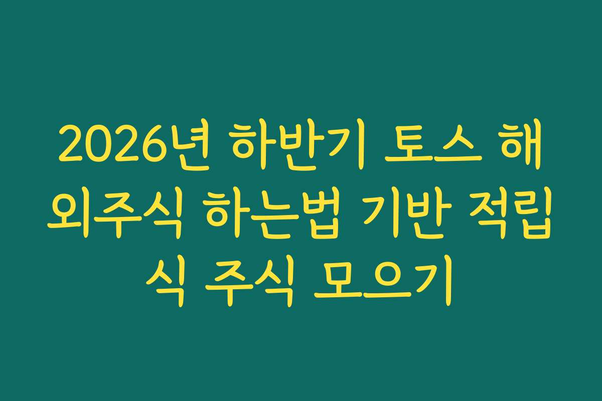 2026년 하반기 토스 해외주식 하는법 기반 적립식 주식 모으기
