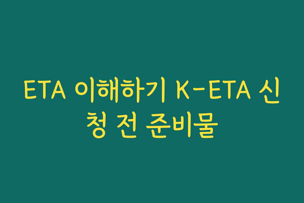 ETA 이해하기 K-ETA 신청 전 준비물