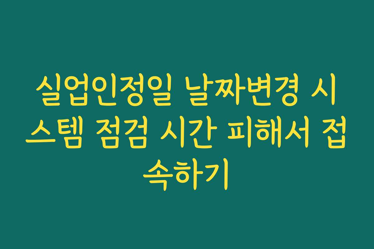 실업인정일 날짜변경 시스템 점검 시간 피해서 접속하기