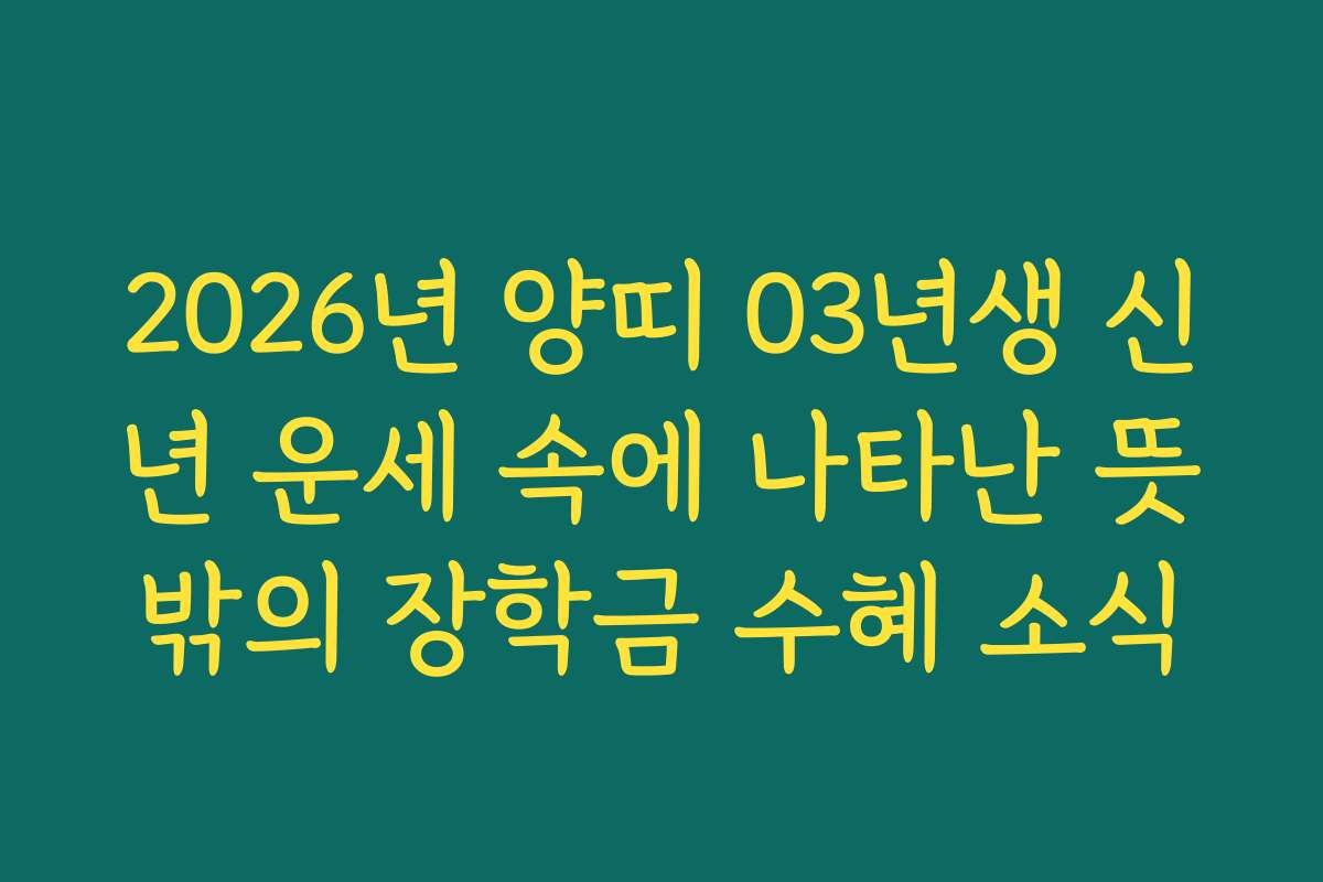2026년 양띠 03년생 신년 운세 속에 나타난 뜻밖의 장학금 수혜 소식