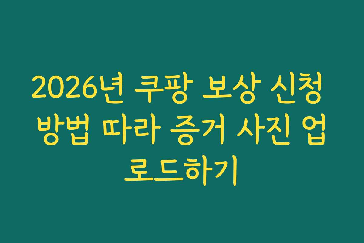 2026년 쿠팡 보상 신청 방법 따라 증거 사진 업로드하기