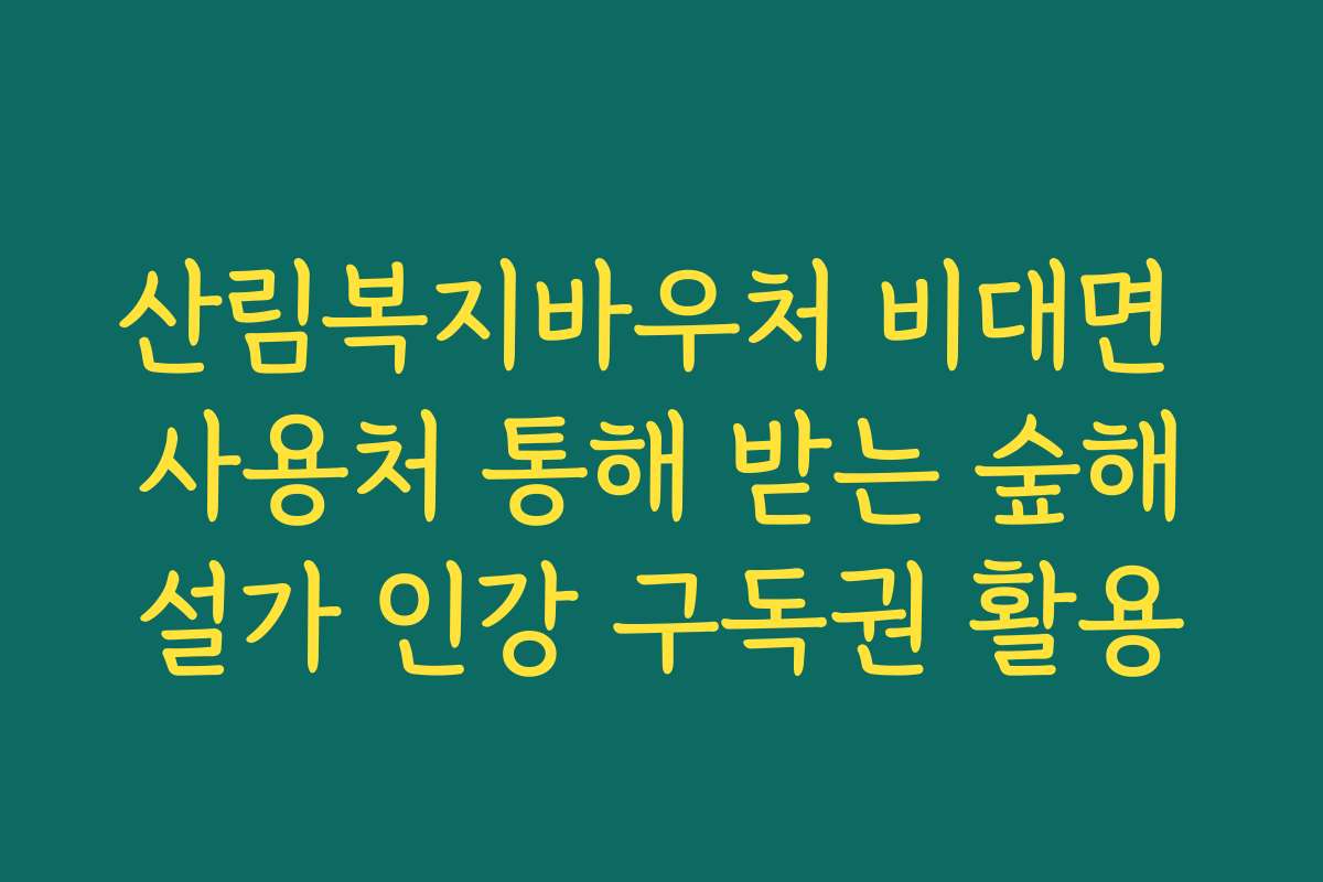 산림복지바우처 비대면 사용처 통해 받는 숲해설가 인강 구독권 활용