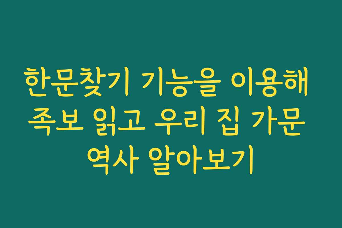 한문찾기 기능을 이용해 족보 읽고 우리 집 가문 역사 알아보기
