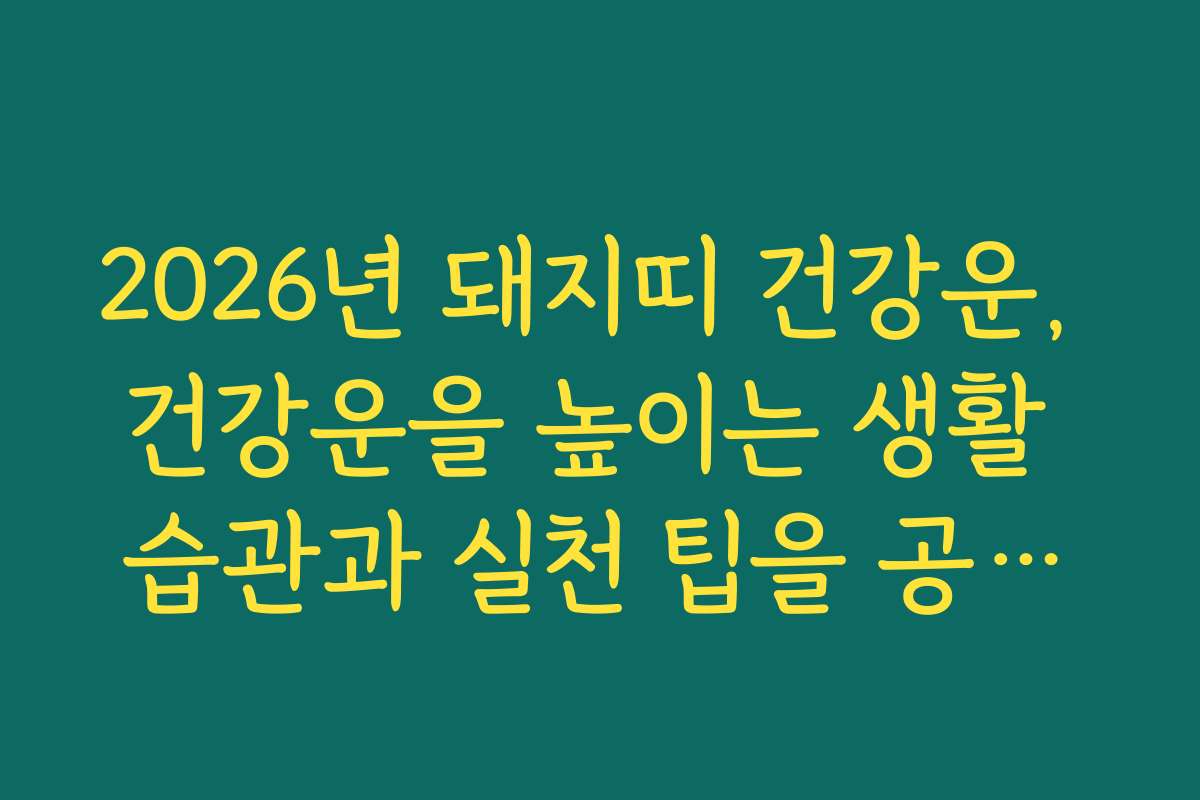 2026년 돼지띠 건강운, 건강운을 높이는 생활 습관과 실천 팁을 공개합니다