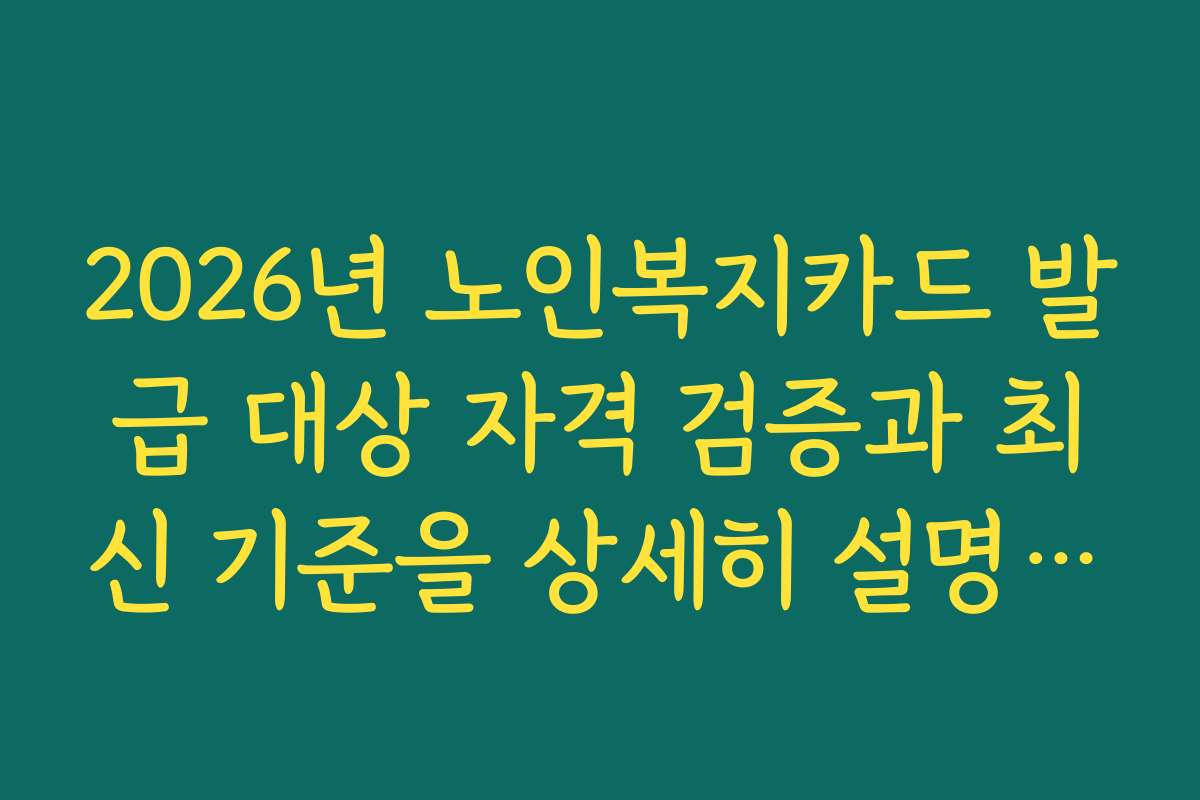2026년 노인복지카드 발급 대상 자격 검증과 최신 기준을 상세히 설명드립니다