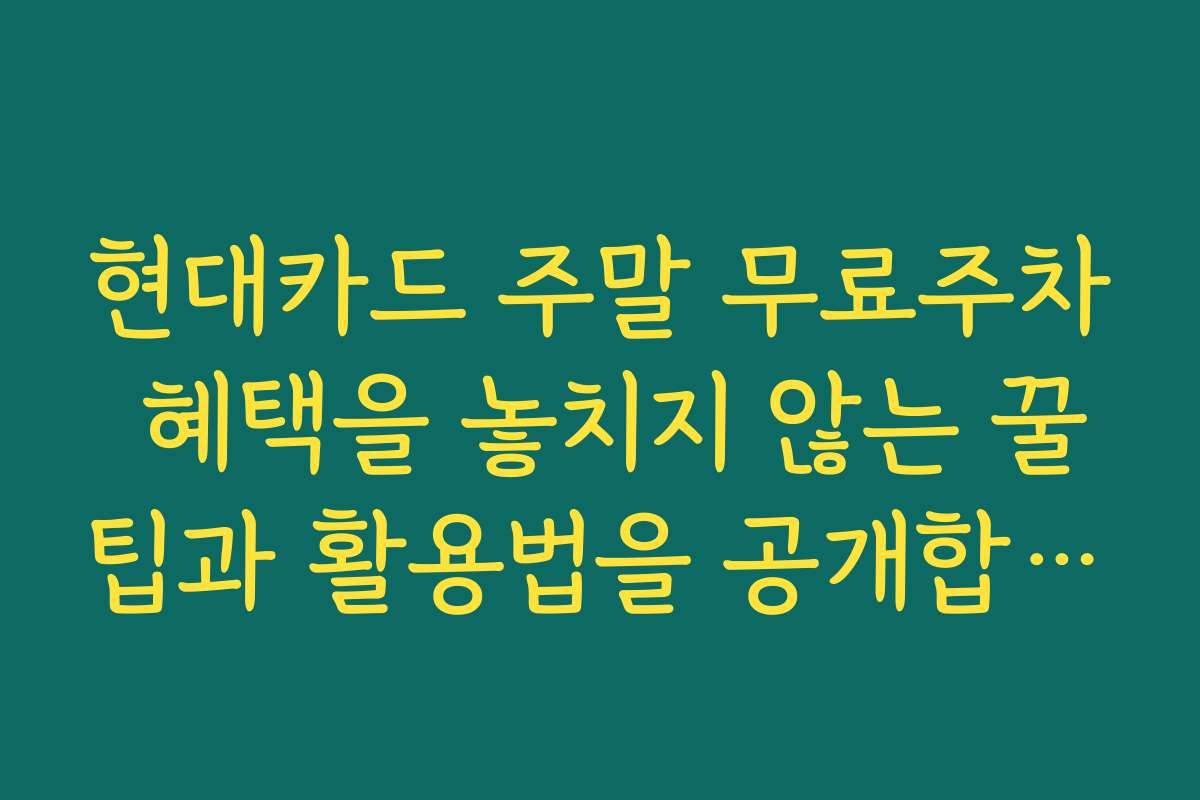 현대카드 주말 무료주차 혜택을 놓치지 않는 꿀팁과 활용법을 공개합니다