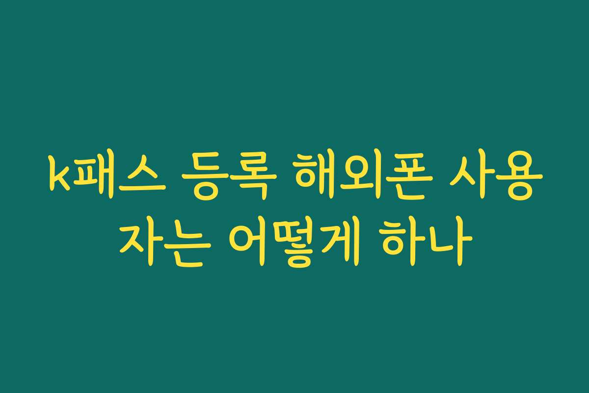 k패스 등록 해외폰 사용자는 어떻게 하나