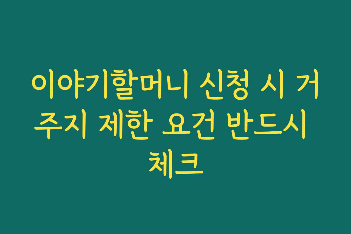 이야기할머니 신청 시 거주지 제한 요건 반드시 체크