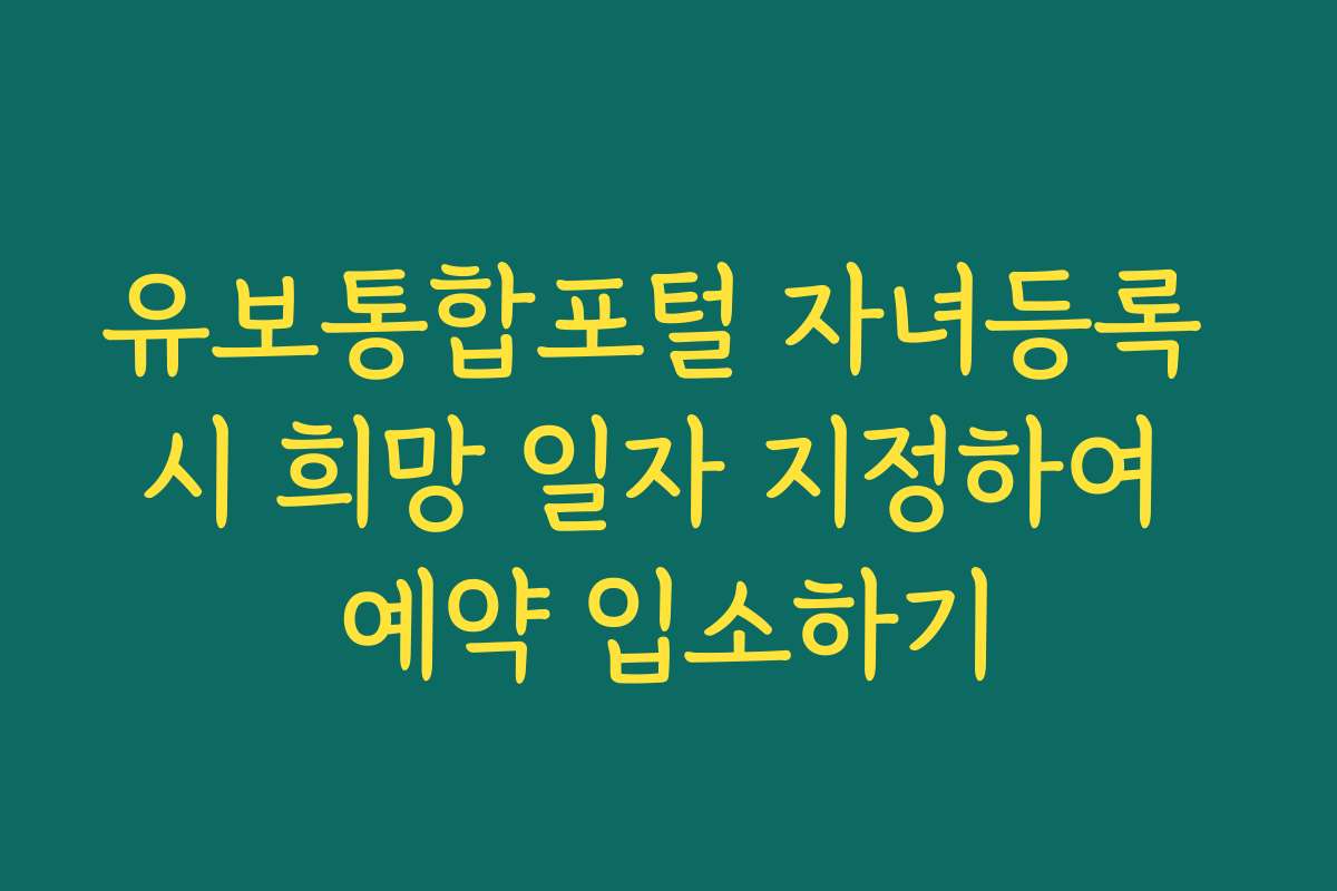 유보통합포털 자녀등록 시 희망 일자 지정하여 예약 입소하기