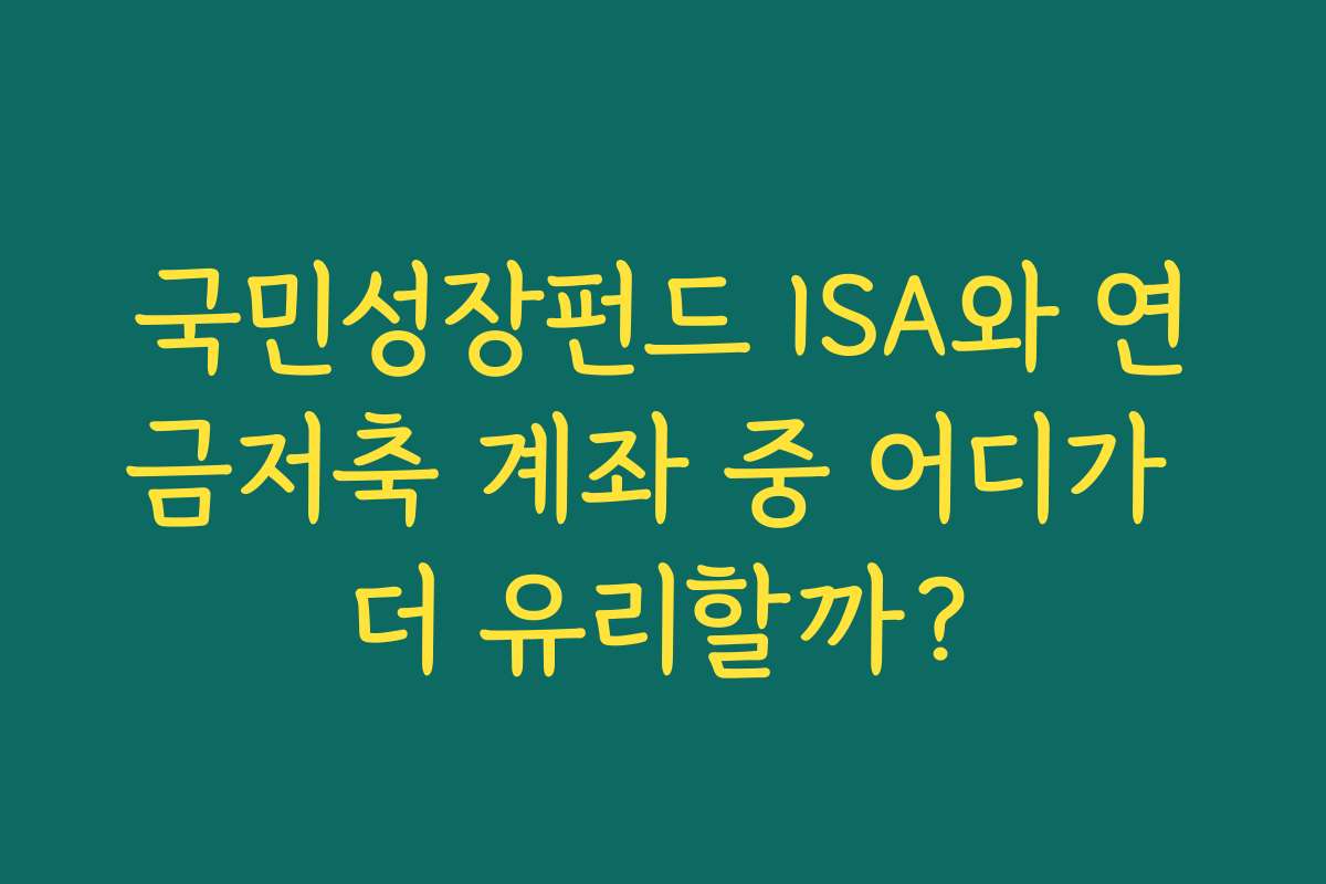 국민성장펀드 ISA와 연금저축 계좌 중 어디가 더 유리할까?