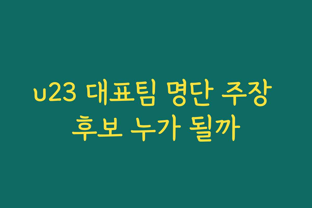 u23 대표팀 명단 주장 후보 누가 될까