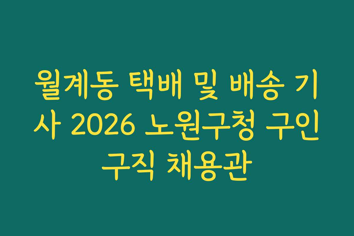 월계동 택배 및 배송 기사 2026 노원구청 구인구직 채용관