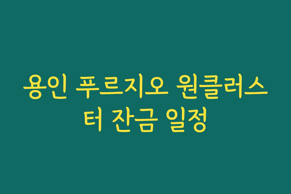 용인 푸르지오 원클러스터 잔금 일정