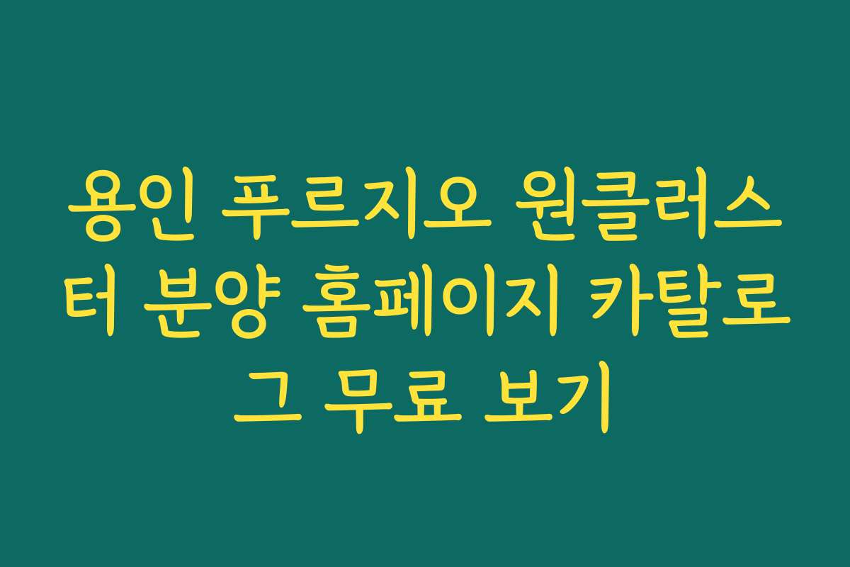 용인 푸르지오 원클러스터 분양 홈페이지 카탈로그 무료 보기