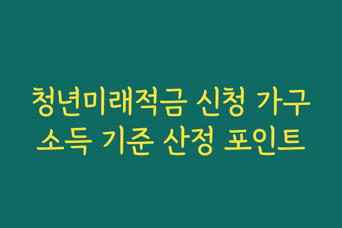 청년미래적금 신청 가구소득 기준 산정 포인트
