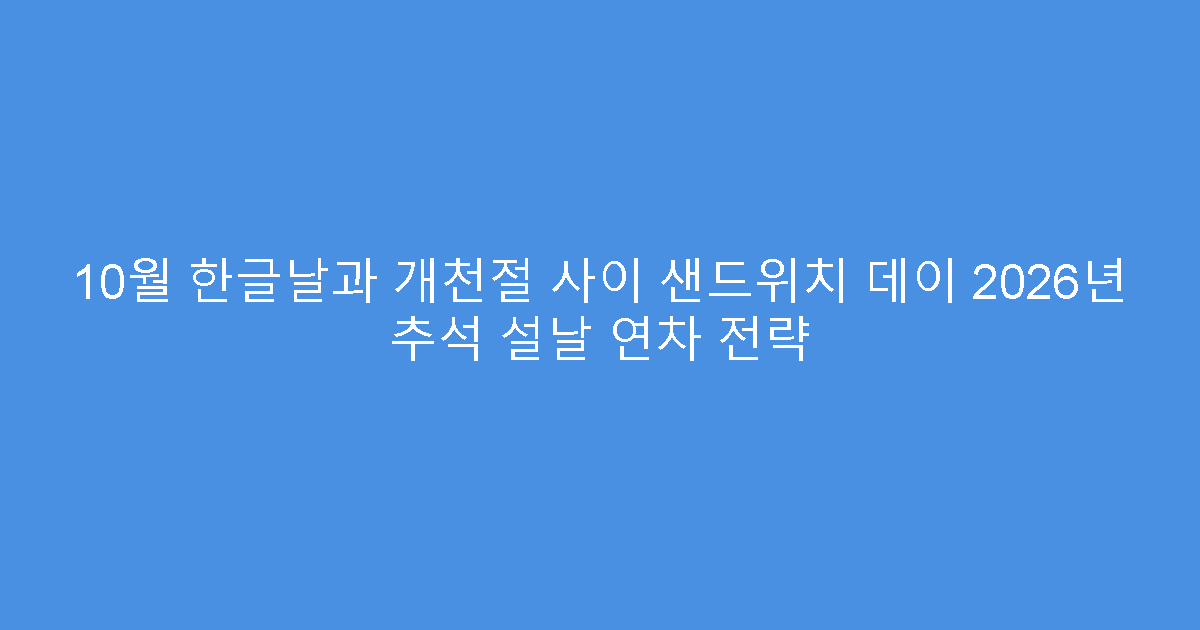 10월 한글날과 개천절 사이 샌드위치 데이 2026년 추석 설날 연차 전략