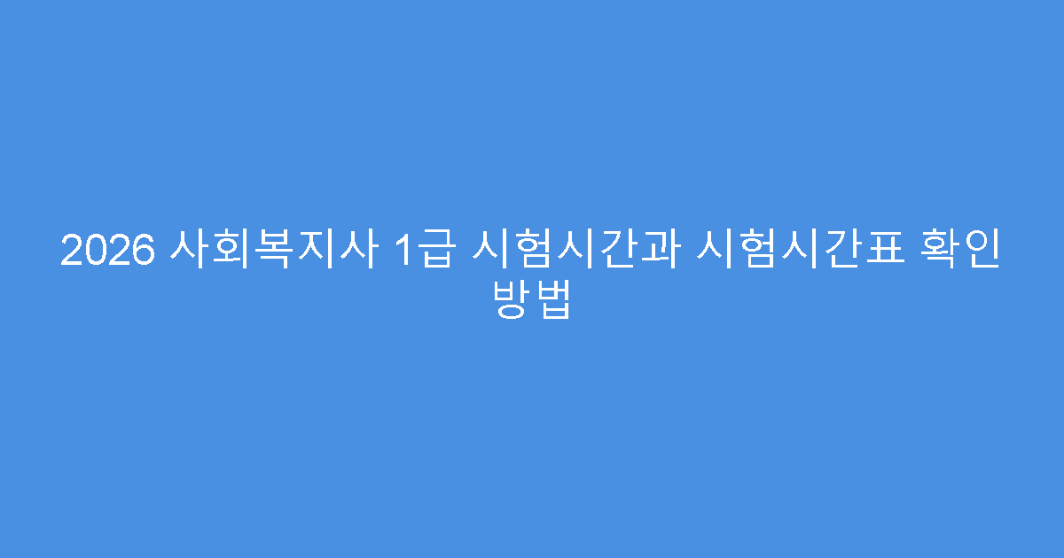 2026 사회복지사 1급 시험시간과 시험시간표 확인 방법