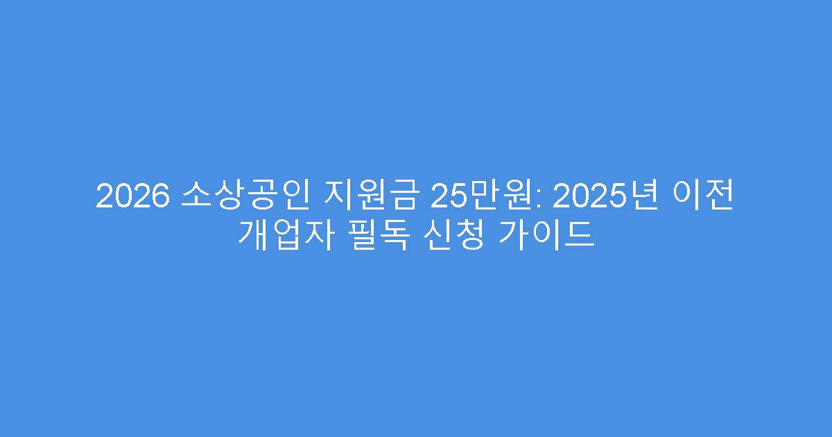 2026 소상공인 지원금 25만원: 2025년 이전 개업자 필독 신청 가이드