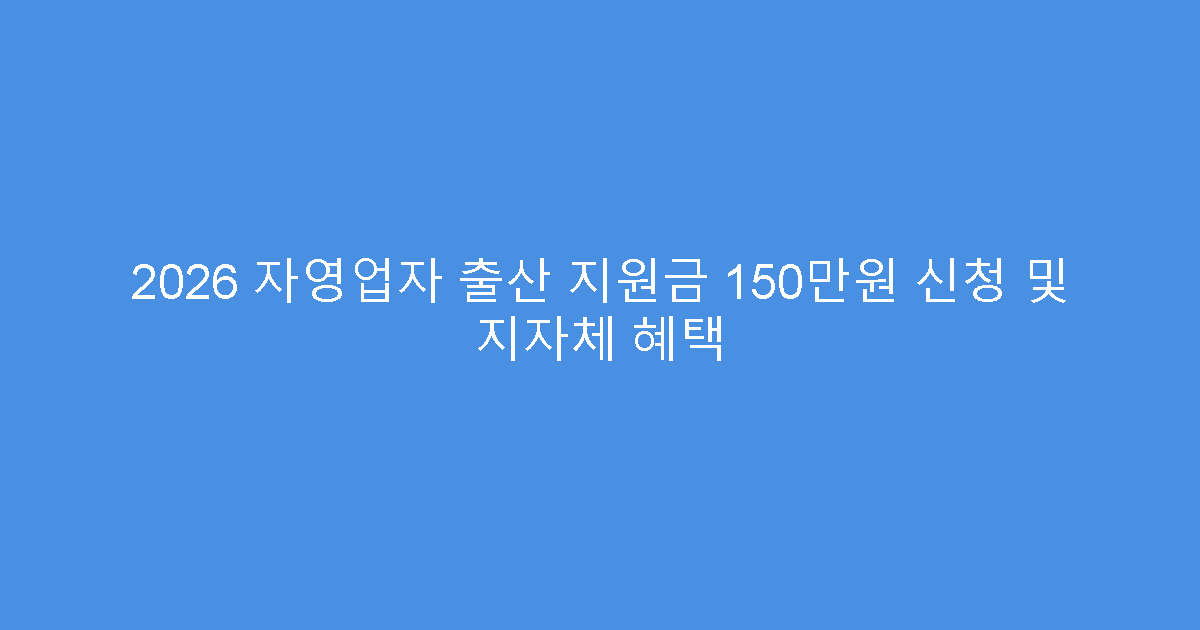 2026 자영업자 출산 지원금 150만원 신청 및 지자체 혜택