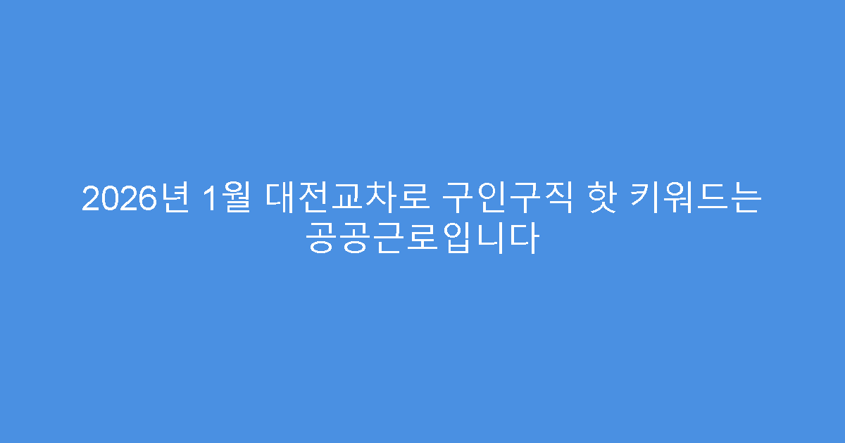 2026년 1월 대전교차로 구인구직 핫 키워드는 공공근로입니다