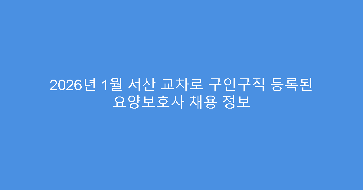 2026년 1월 서산 교차로 구인구직 등록된 요양보호사 채용 정보