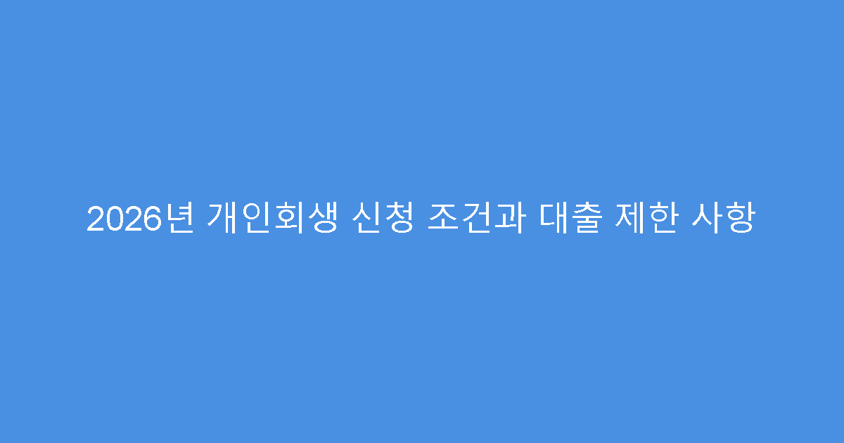 2026년 개인회생 신청 조건과 대출 제한 사항
