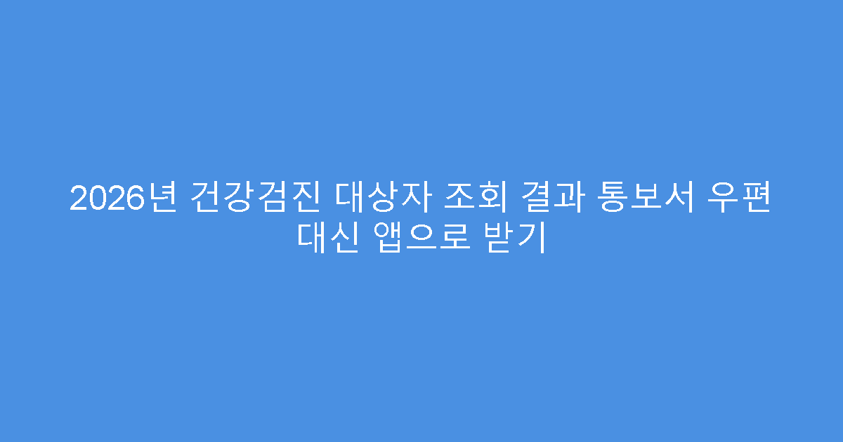 2026년 건강검진 대상자 조회 결과 통보서 우편 대신 앱으로 받기