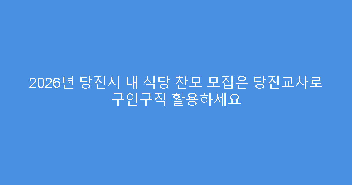 2026년 당진시 내 식당 찬모 모집은 당진교차로 구인구직 활용하세요