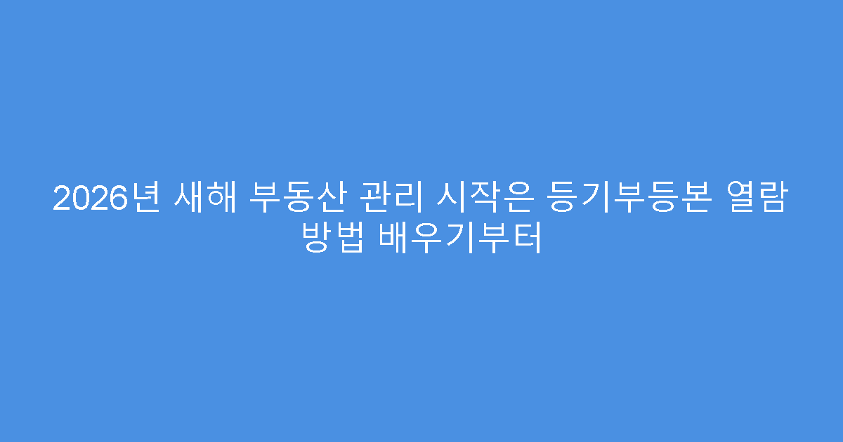 2026년 새해 부동산 관리 시작은 등기부등본 열람 방법 배우기부터