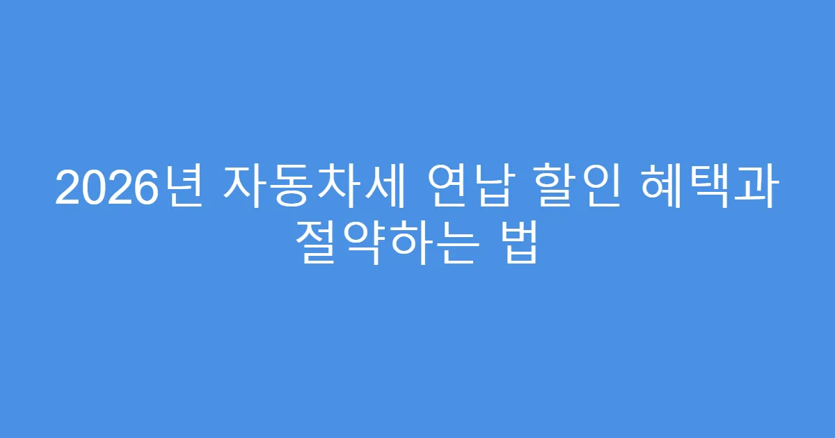 2026년 자동차세 연납 할인 혜택과 절약하는 법