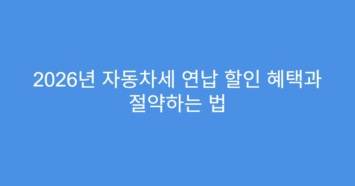 2026년 자동차세 연납 할인 혜택과 절약하는 법