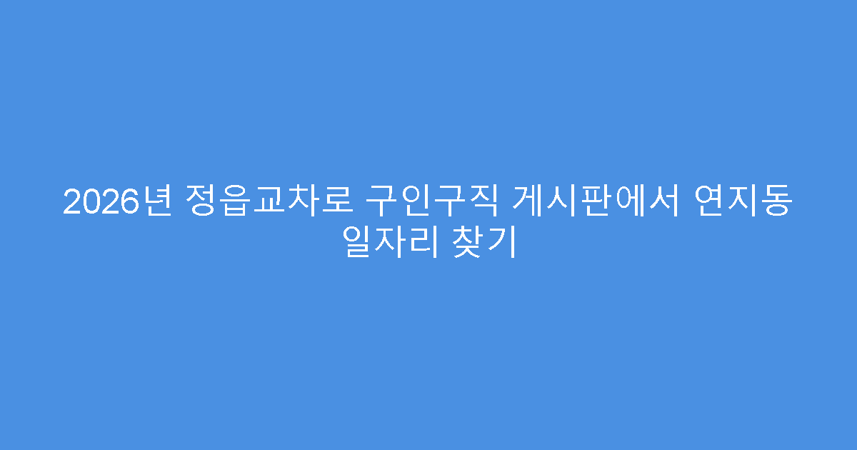 2026년 정읍교차로 구인구직 게시판에서 연지동 일자리 찾기